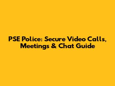 PSE Police: Secure Video Calls, Meetings & Chat Guide