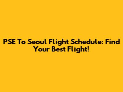 PSE To Seoul Flight Schedule: Find Your Best Flight!