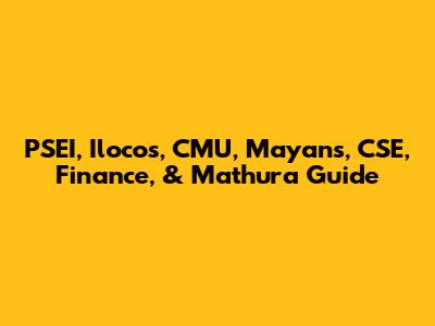 PSEI, Ilocos, CMU, Mayans, CSE, Finance, & Mathura Guide