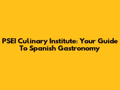 PSEI Culinary Institute: Your Guide To Spanish Gastronomy