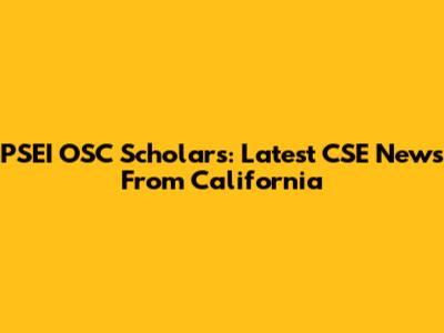 PSEI OSC Scholars: Latest CSE News From California