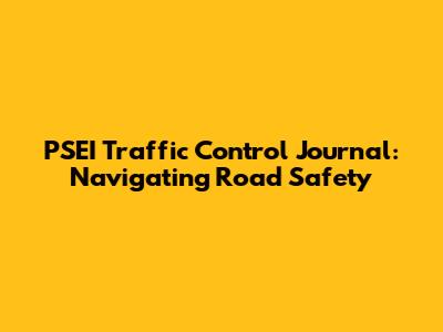 PSEI Traffic Control Journal: Navigating Road Safety