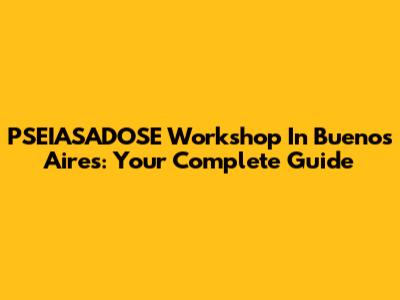 PSEIASADOSE Workshop In Buenos Aires: Your Complete Guide