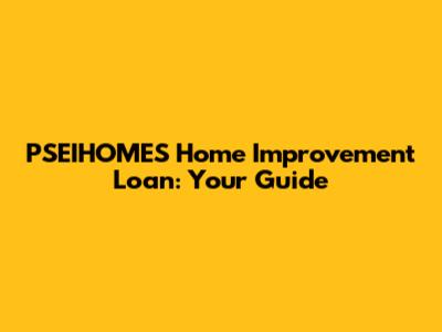PSEIHOMES Home Improvement Loan: Your Guide