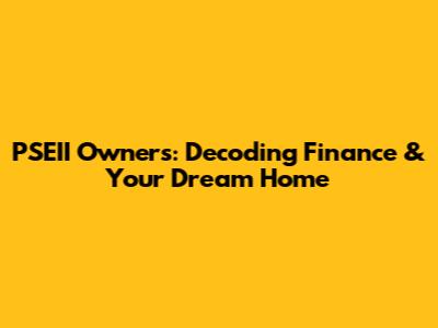 PSEII Owners: Decoding Finance & Your Dream Home