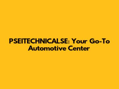 PSEITECHNICALSE: Your Go-To Automotive Center