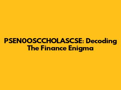 PSEN0OSCCHOLASCSE: Decoding The Finance Enigma