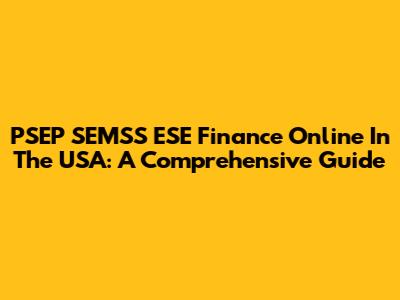 PSEP SEMSS ESE Finance Online In The USA: A Comprehensive Guide