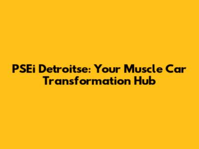 PSEi Detroitse: Your Muscle Car Transformation Hub