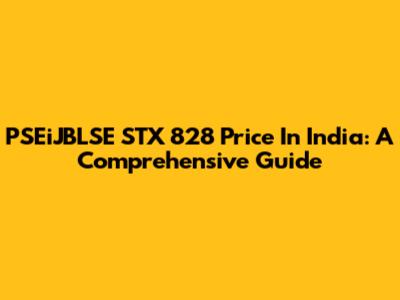 PSEiJBLSE STX 828 Price In India: A Comprehensive Guide