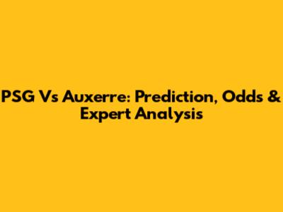 PSG Vs Auxerre: Prediction, Odds & Expert Analysis