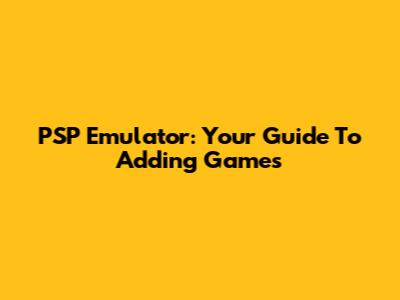 PSP Emulator: Your Guide To Adding Games