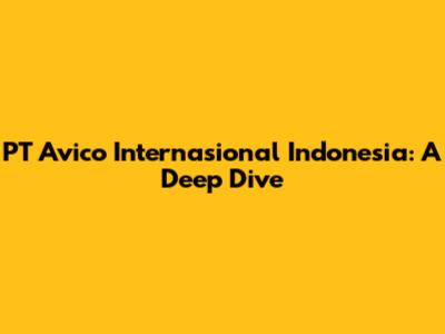 PT Avico Internasional Indonesia: A Deep Dive