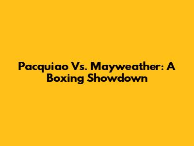 Pacquiao Vs. Mayweather: A Boxing Showdown