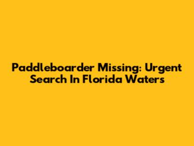 Paddleboarder Missing: Urgent Search In Florida Waters