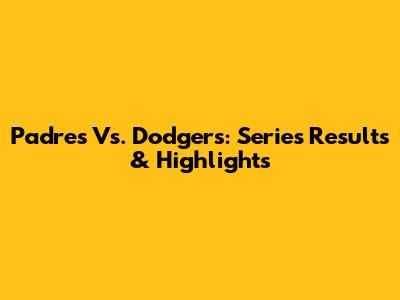 Padres Vs. Dodgers: Series Results & Highlights