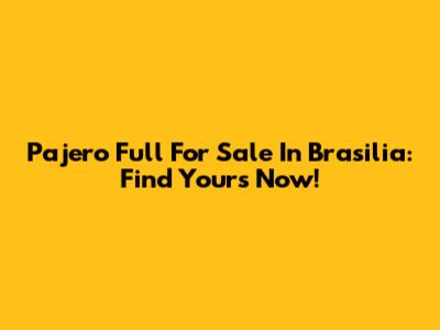 Pajero Full For Sale In Brasilia: Find Yours Now!