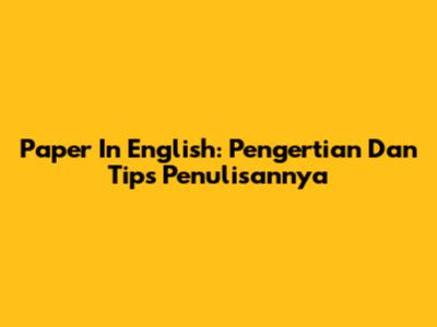 Paper In English: Pengertian Dan Tips Penulisannya