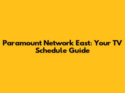 Paramount Network East: Your TV Schedule Guide