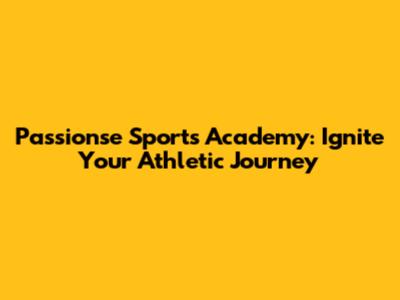 Passionse Sports Academy: Ignite Your Athletic Journey