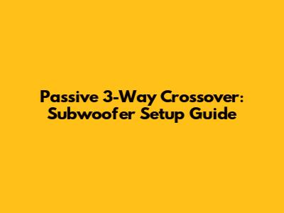 Passive 3-Way Crossover: Subwoofer Setup Guide