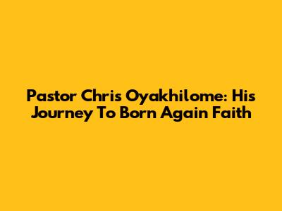 Pastor Chris Oyakhilome: His Journey To Born Again Faith