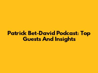 Patrick Bet-David Podcast: Top Guests And Insights