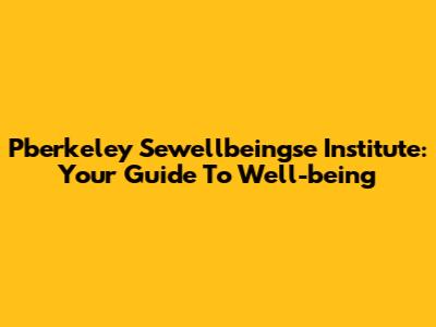 Pberkeley Sewellbeingse Institute: Your Guide To Well-being