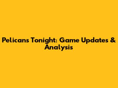 Pelicans Tonight: Game Updates & Analysis