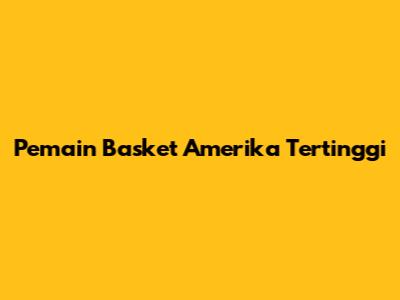 Pemain Basket Amerika Tertinggi
