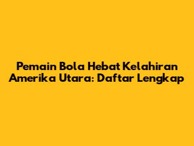 Pemain Bola Hebat Kelahiran Amerika Utara: Daftar Lengkap