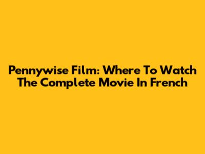 Pennywise Film: Where To Watch The Complete Movie In French
