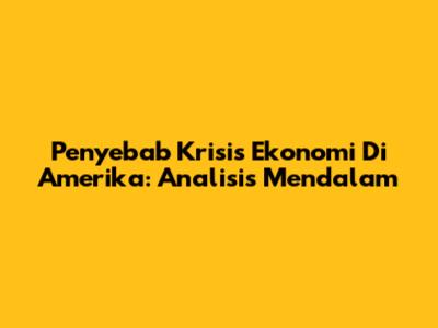 Penyebab Krisis Ekonomi Di Amerika: Analisis Mendalam