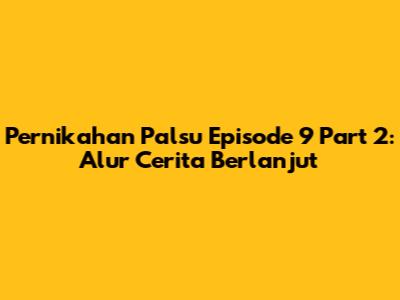 Pernikahan Palsu Episode 9 Part 2: Alur Cerita Berlanjut