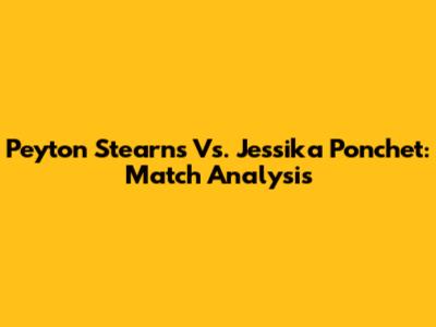 Peyton Stearns Vs. Jessika Ponchet: Match Analysis