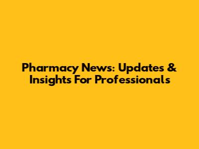 Pharmacy News: Updates & Insights For Professionals