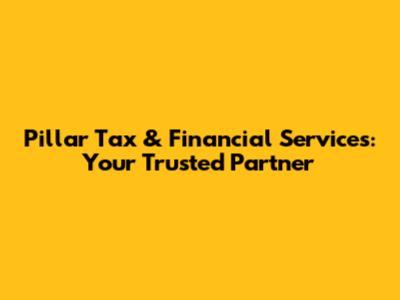 Pillar Tax & Financial Services: Your Trusted Partner