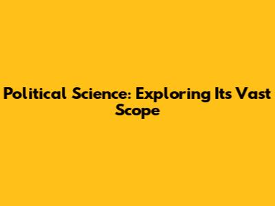 Political Science: Exploring Its Vast Scope