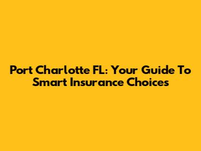 Port Charlotte FL: Your Guide To Smart Insurance Choices