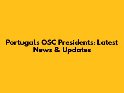 Portugal's OSC Presidents: Latest News & Updates