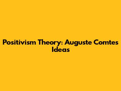 Positivism Theory: Auguste Comte's Ideas