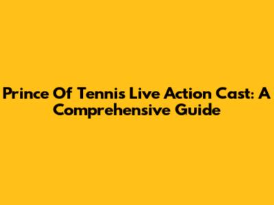 Prince Of Tennis Live Action Cast: A Comprehensive Guide