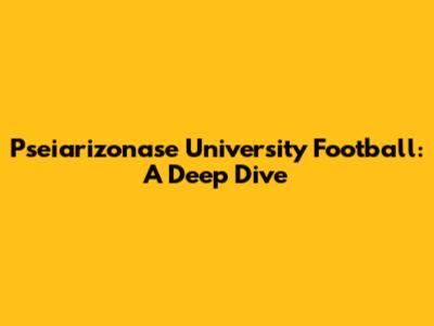 Pseiarizonase University Football: A Deep Dive