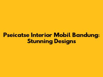 Pseicatse Interior Mobil Bandung: Stunning Designs