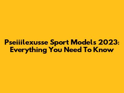 Pseiiilexusse Sport Models 2023: Everything You Need To Know