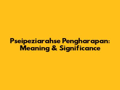 Pseipeziarahse Pengharapan: Meaning & Significance