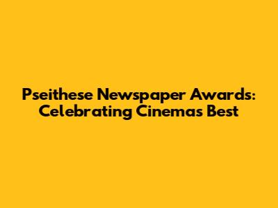 Pseithese Newspaper Awards: Celebrating Cinema's Best