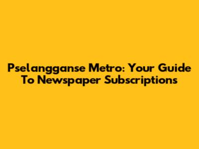 Pselangganse Metro: Your Guide To Newspaper Subscriptions