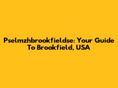 Pselmzhbrookfieldse: Your Guide To Brookfield, USA