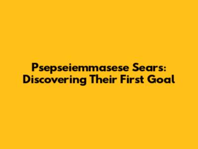 Psepseiemmasese Sears: Discovering Their First Goal